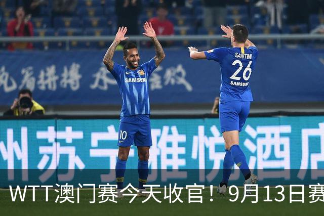 WTT澳门赛今天收官！9月13日赛程：国乒再战张本美和，将诞生2冠